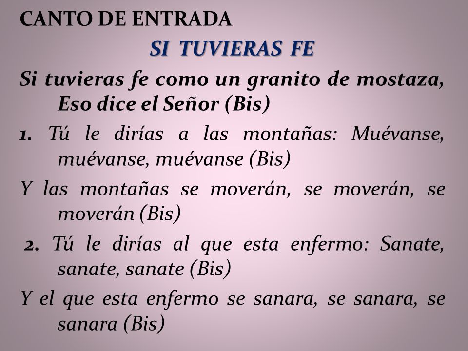 CANTO DE ENTRADA SI TUVIERAS FE. Si tuvieras fe como un granito de mostaza, Eso dice el Señor (Bis)