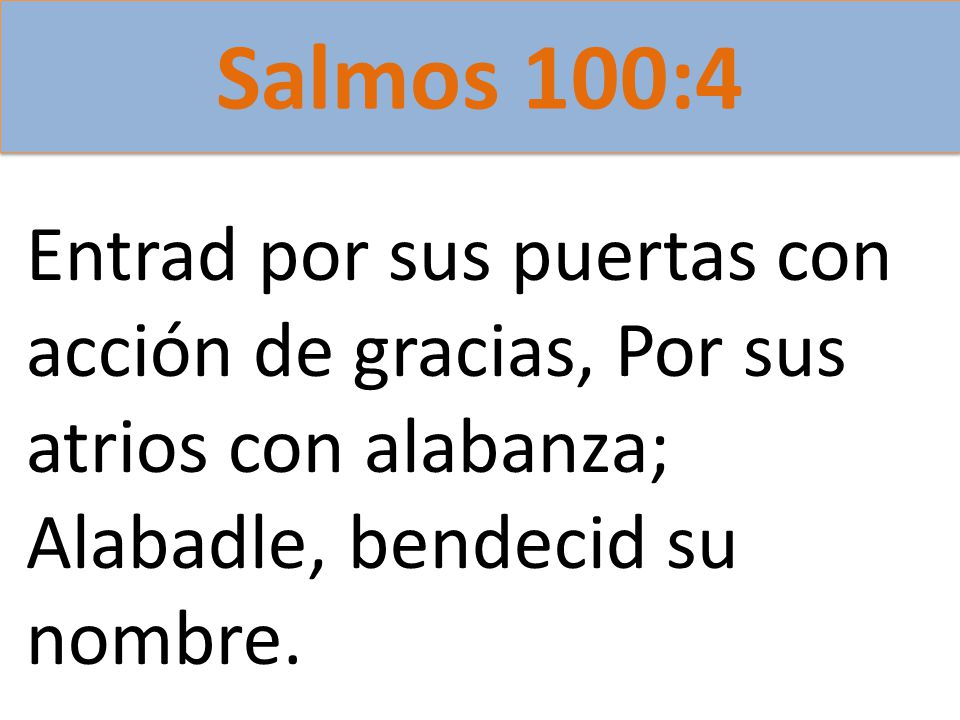 Salmos 100:4 Entrad por sus puertas con acción de gracias, Por sus atrios con alabanza; Alabadle, bendecid su nombre.