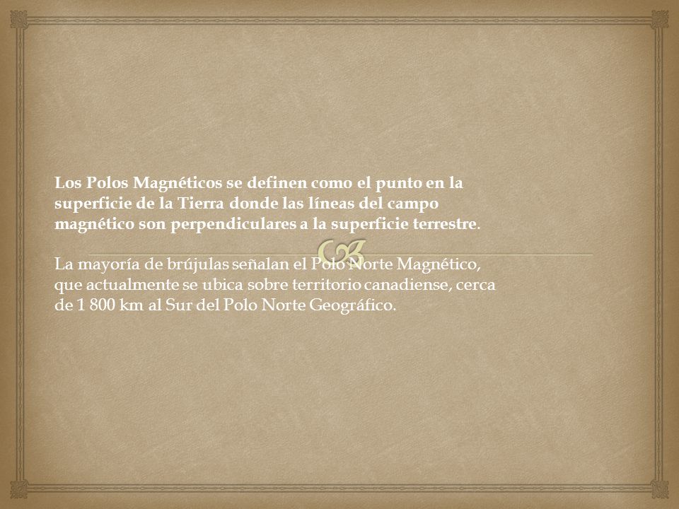 Los Polos Magnéticos se definen como el punto en la superficie de la Tierra donde las líneas del campo magnético son perpendiculares a la superficie terrestre.