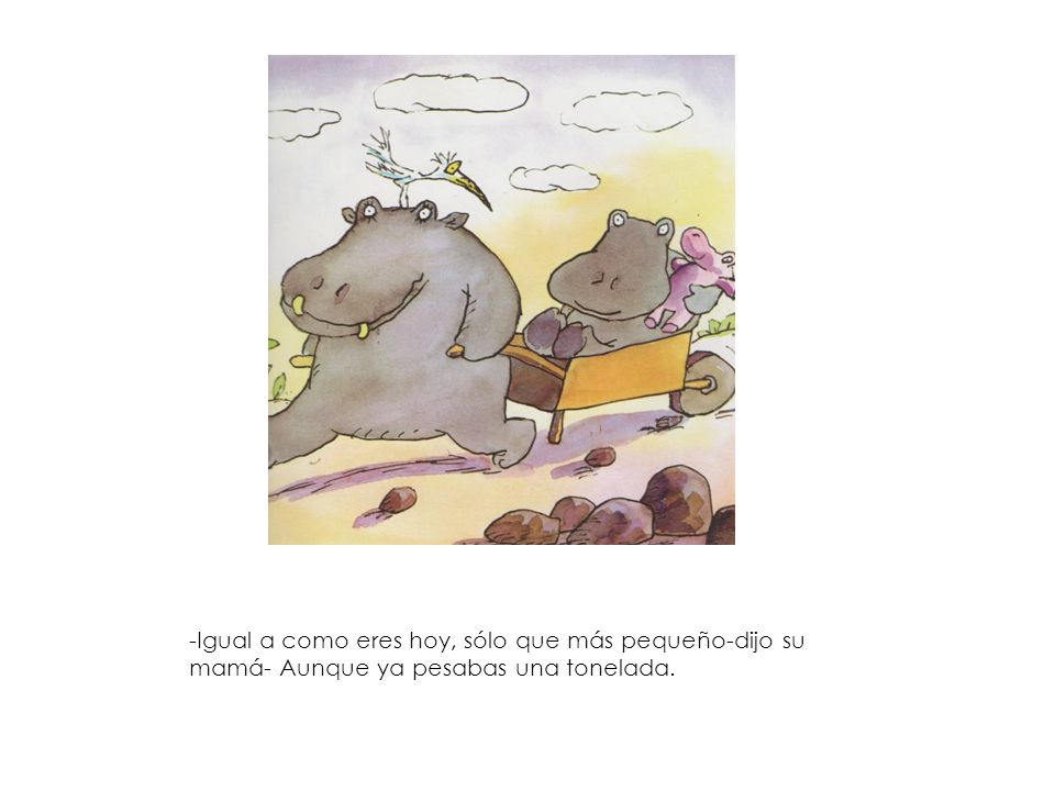 -Igual a como eres hoy, sólo que más pequeño-dijo su mamá- Aunque ya pesabas una tonelada.