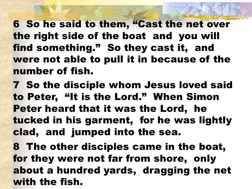 6 So he said to them, Cast the net over the right side of the boat and you will find something. So they cast it, and were not able to pull it in because of the number of fish.