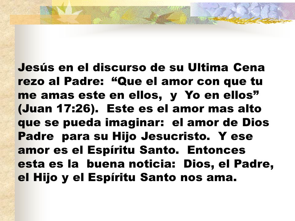 Jesús en el discurso de su Ultima Cena rezo al Padre: Que el amor con que tu me amas este en ellos, y Yo en ellos (Juan 17:26).