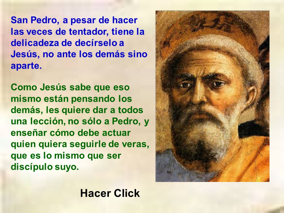 San Pedro, a pesar de hacer las veces de tentador, tiene la delicadeza de decírselo a Jesús, no ante los demás sino aparte.