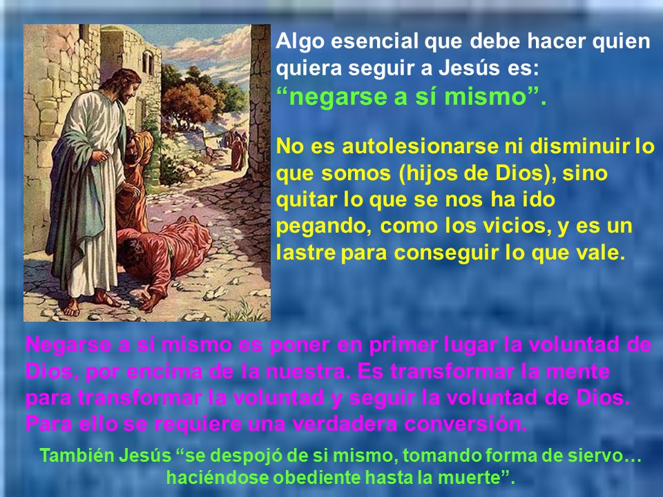 Algo esencial que debe hacer quien quiera seguir a Jesús es: negarse a sí mismo .