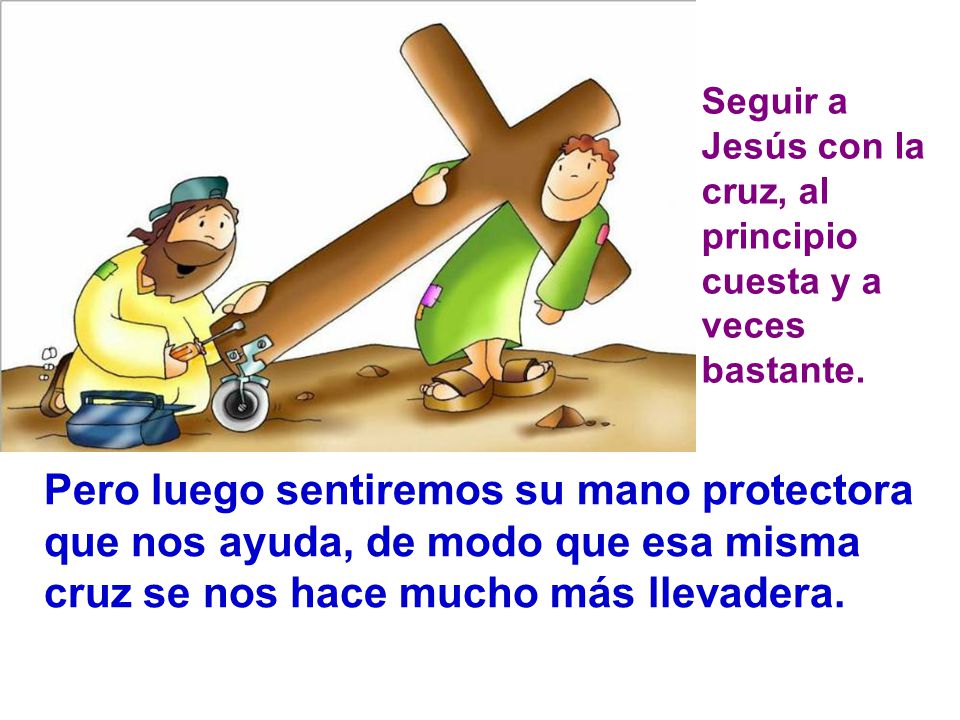 Seguir a Jesús con la cruz, al principio cuesta y a veces bastante.