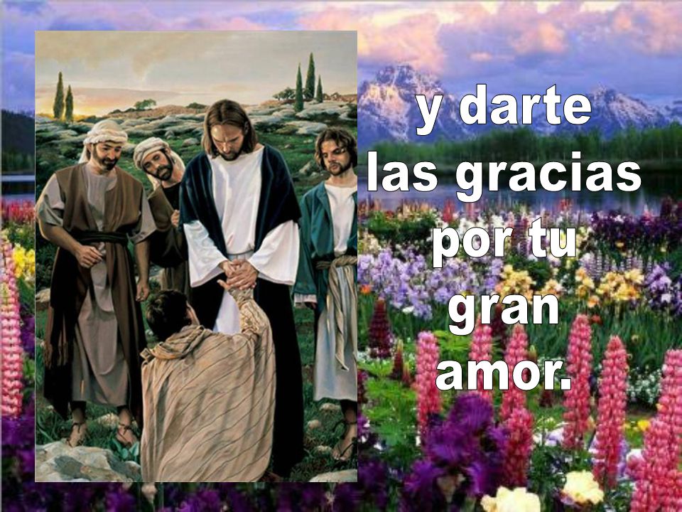 y darte las gracias por tu gran amor.