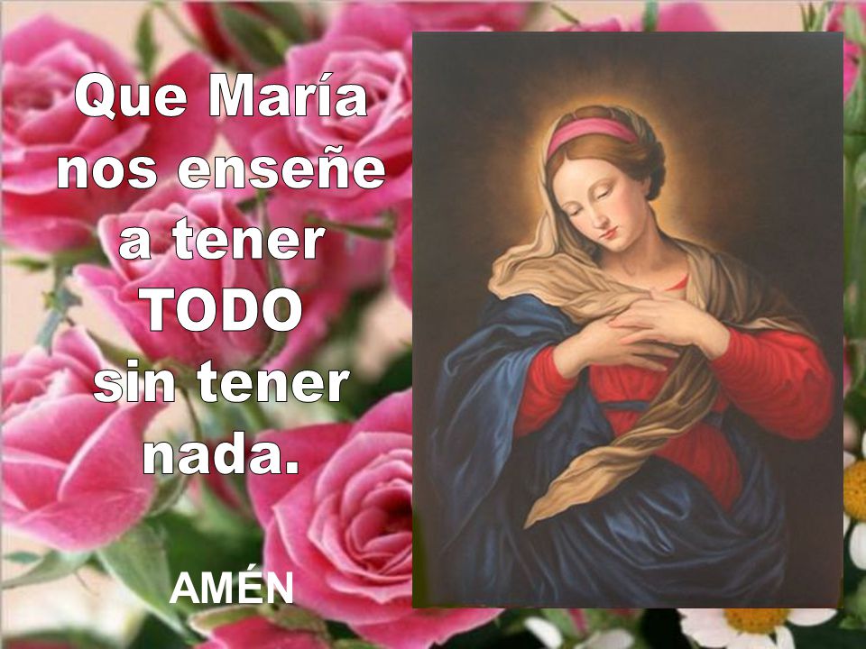 Que María nos enseñe a tener TODO sin tener nada. AMÉN