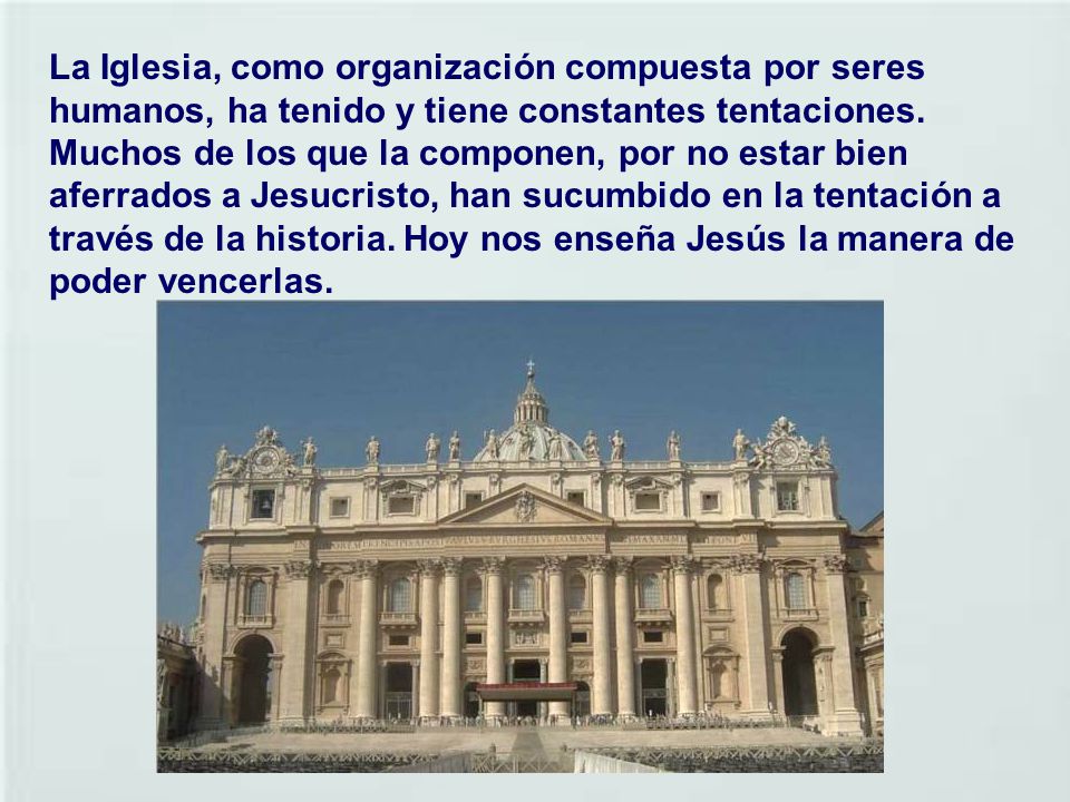 La Iglesia, como organización compuesta por seres humanos, ha tenido y tiene constantes tentaciones.