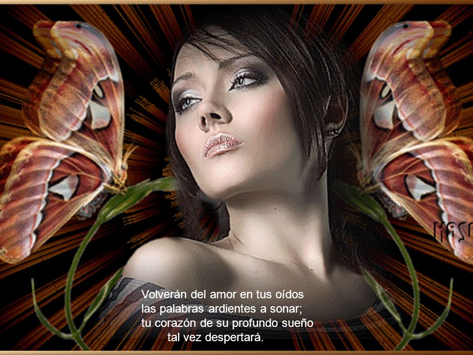 Volverán del amor en tus oídos las palabras ardientes a sonar; tu corazón de su profundo sueño tal vez despertará.