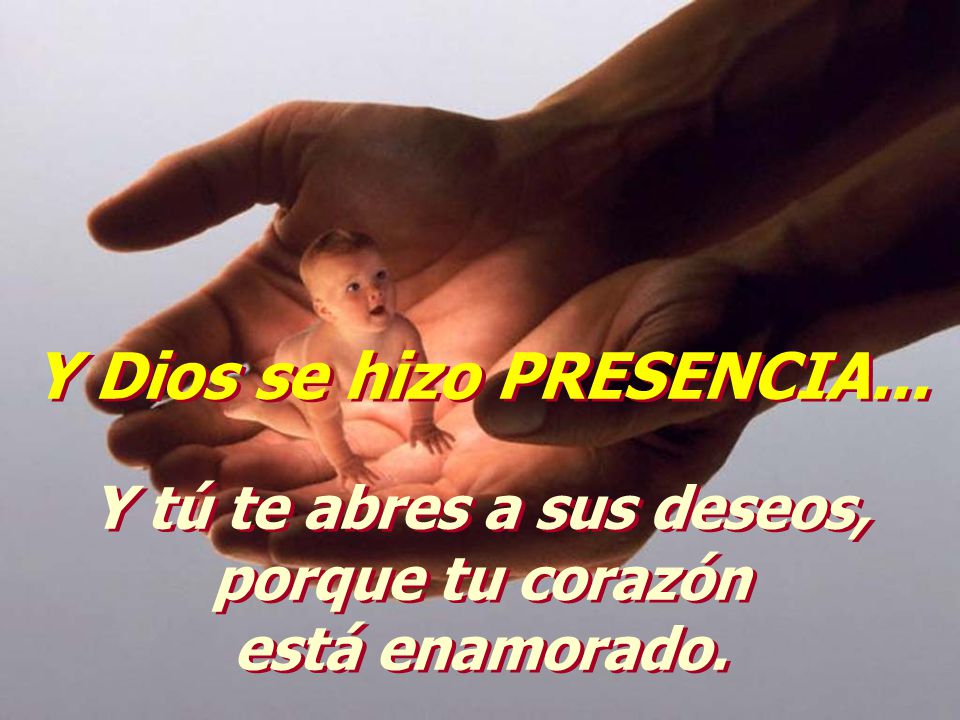 Y Dios se hizo PRESENCIA... Y tú te abres a sus deseos,