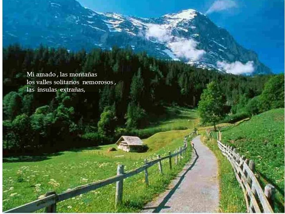 Mi amado , las montañas los valles solitarios nemorosos , las ínsulas extrañas,