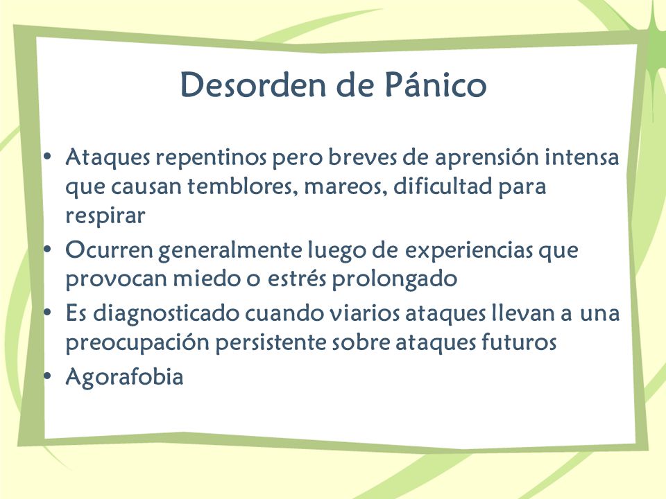 Desorden de Pánico Ataques repentinos pero breves de aprensión intensa que causan temblores, mareos, dificultad para respirar.