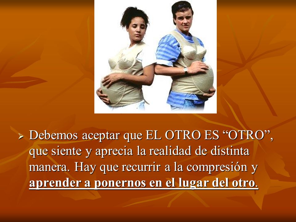 Debemos aceptar que EL OTRO ES OTRO , que siente y aprecia la realidad de distinta manera.