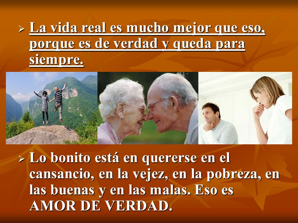 La vida real es mucho mejor que eso, porque es de verdad y queda para siempre.
