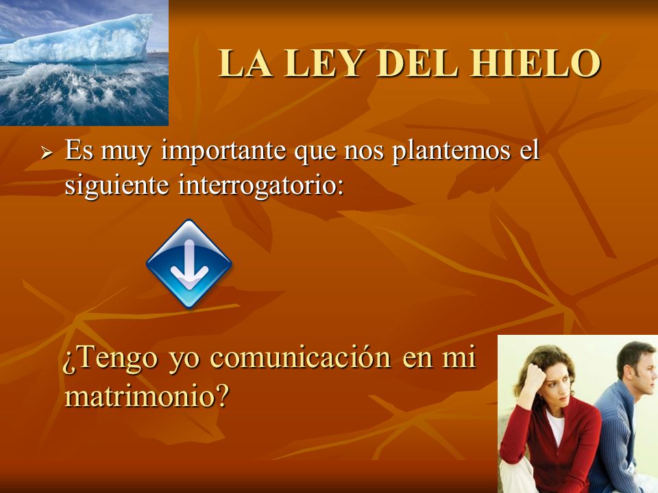 LA LEY DEL HIELO Es muy importante que nos plantemos el siguiente interrogatorio: ¿Tengo yo comunicación en mi matrimonio