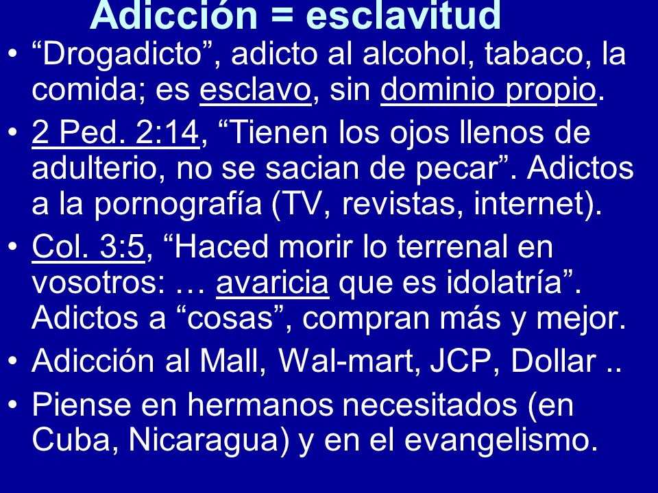 Adicción = esclavitud Drogadicto , adicto al alcohol, tabaco, la comida; es esclavo, sin dominio propio.