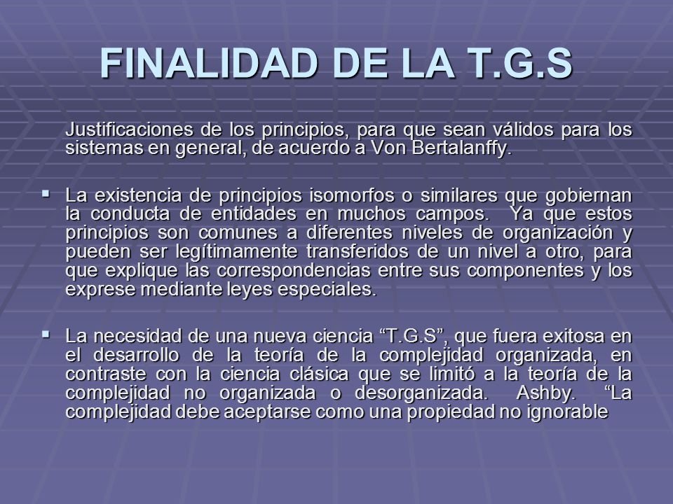 FINALIDAD DE LA T.G.S Justificaciones de los principios, para que sean válidos para los sistemas en general, de acuerdo a Von Bertalanffy.