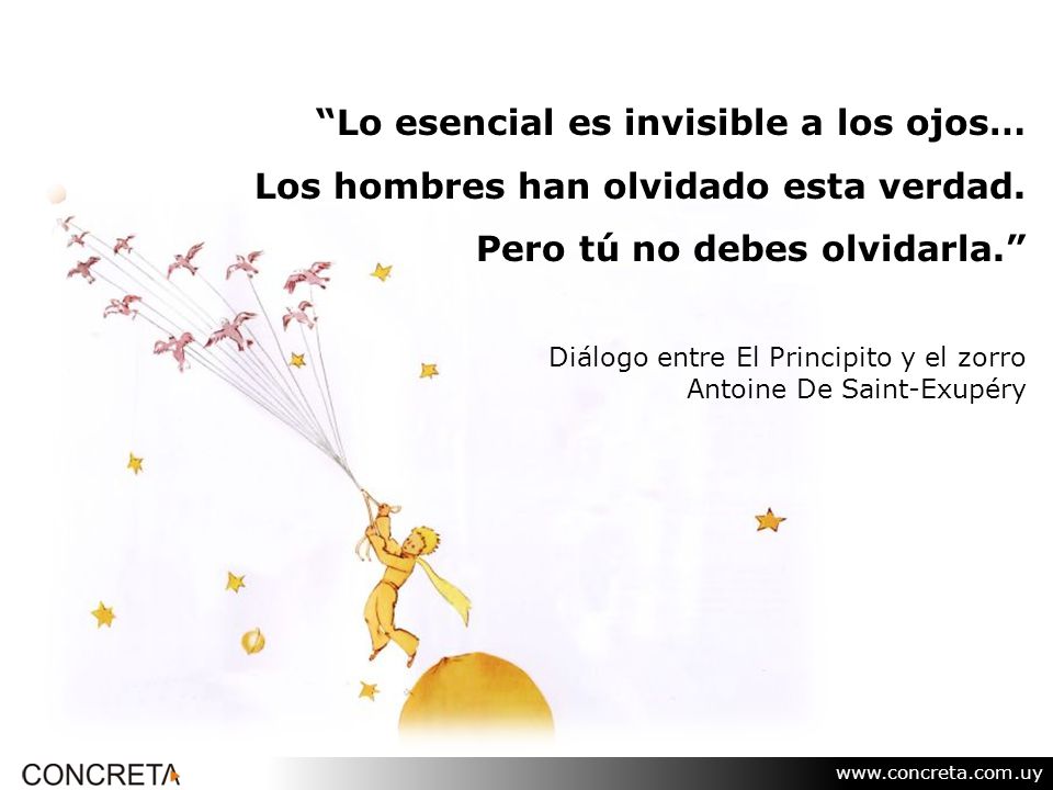 Lo esencial es invisible a los ojos… Los hombres han olvidado esta verdad. Pero tú no debes olvidarla.