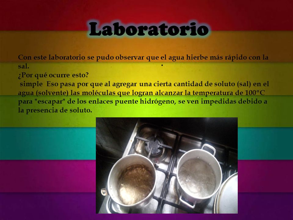 Laboratorio Con este laboratorio se pudo observar que el agua hierbe más rápido con la sal. ¿Por qué ocurre esto
