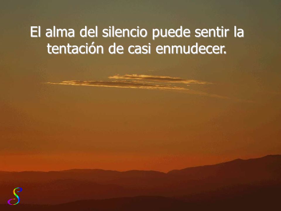 El alma del silencio puede sentir la tentación de casi enmudecer.