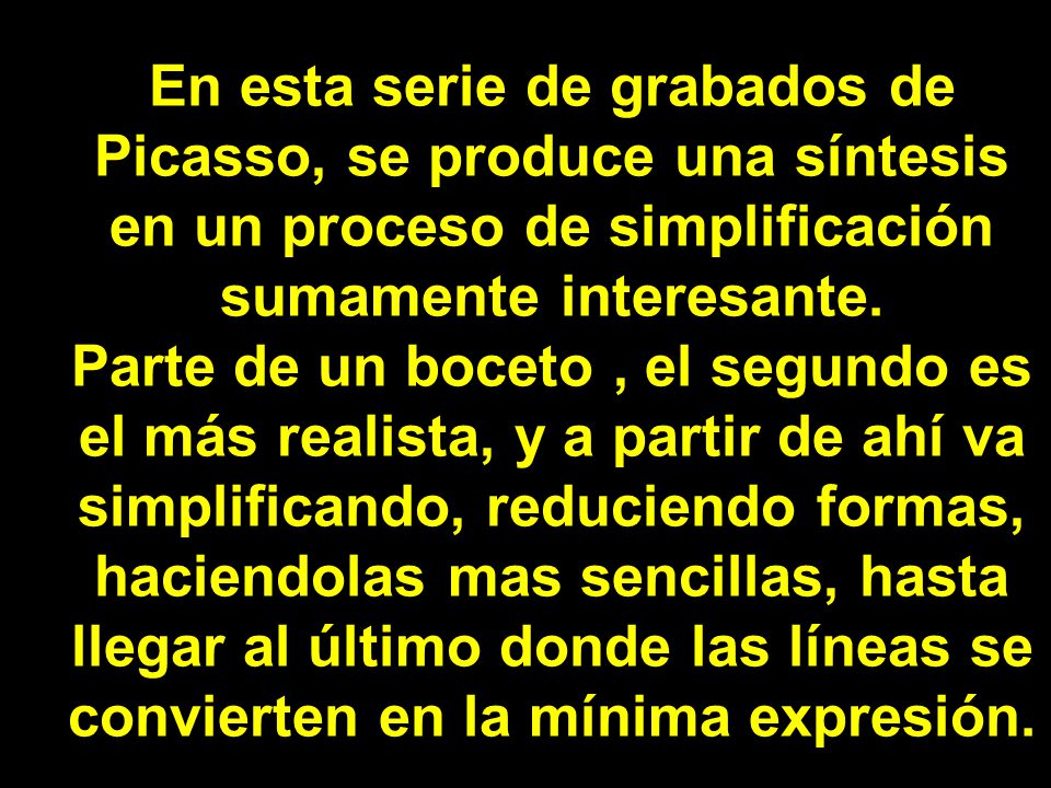 En esta serie de grabados de Picasso, se produce una síntesis en un proceso de simplificación sumamente interesante.
