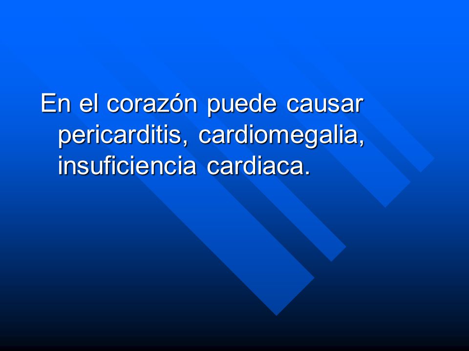 En el corazón puede causar pericarditis, cardiomegalia, insuficiencia cardiaca.