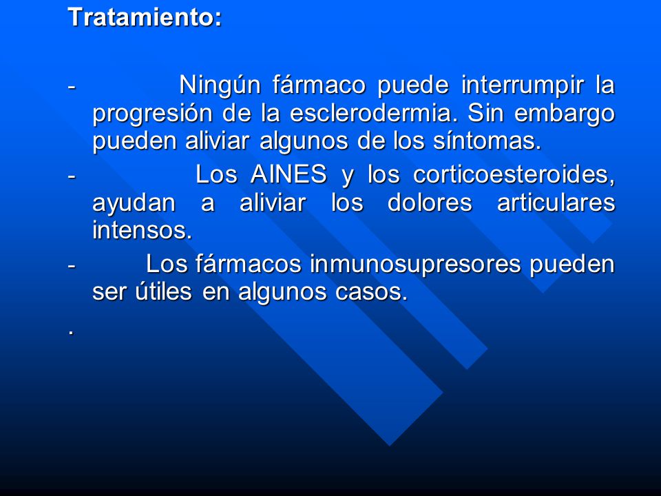 Tratamiento: - Ningún fármaco puede interrumpir la progresión de la esclerodermia. Sin embargo pueden aliviar algunos de los síntomas.