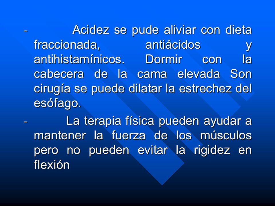 - Acidez se pude aliviar con dieta fraccionada, antiácidos y antihistamínicos. Dormir con la cabecera de la cama elevada Son cirugía se puede dilatar la estrechez del esófago.