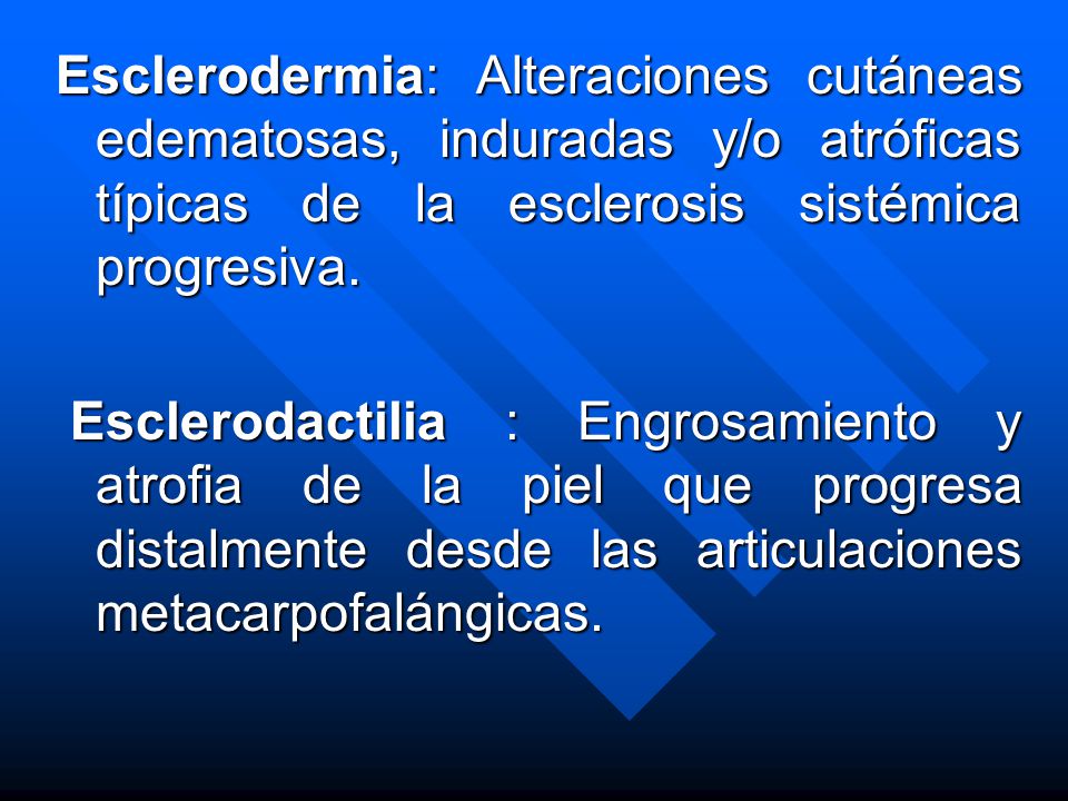 Esclerodermia: Alteraciones cutáneas edematosas, induradas y/o atróficas típicas de la esclerosis sistémica progresiva.