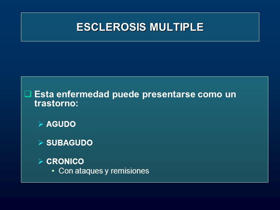 ESCLEROSIS MULTIPLE Esta enfermedad puede presentarse como un trastorno: AGUDO. SUBAGUDO. CRONICO.