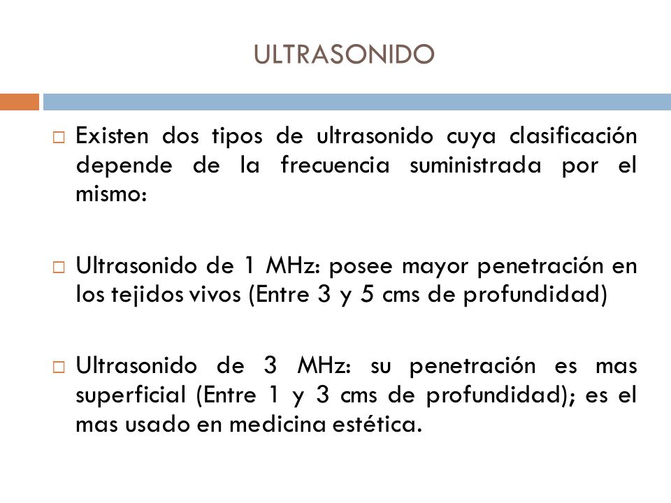 ULTRASONIDO Existen dos tipos de ultrasonido cuya clasificación depende de la frecuencia suministrada por el mismo: