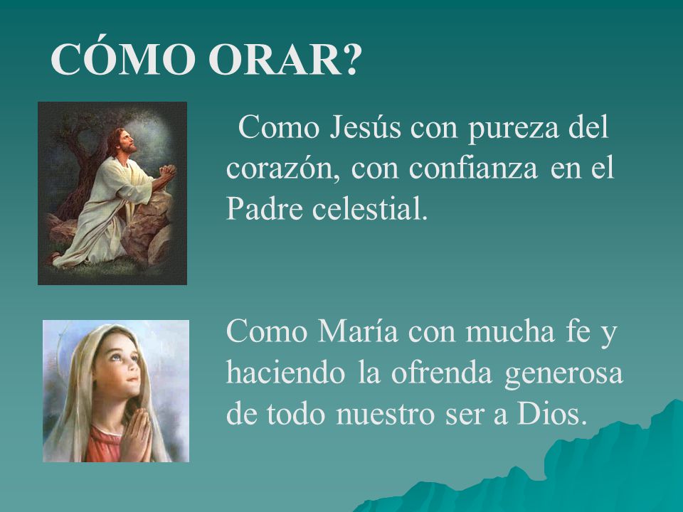 CÓMO ORAR Como Jesús con pureza del corazón, con confianza en el Padre celestial.