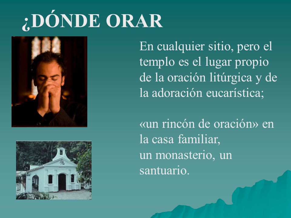 ¿DÓNDE ORAR En cualquier sitio, pero el templo es el lugar propio de la oración litúrgica y de la adoración eucarística;