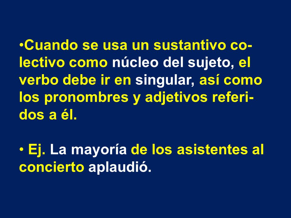 Cuando se usa un sustantivo co-lectivo como núcleo del sujeto, el verbo debe ir en singular, así como los pronombres y adjetivos referi-dos a él.