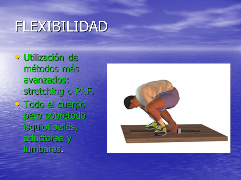 FLEXIBILIDAD Utilización de métodos más avanzados: stretching o PNF.