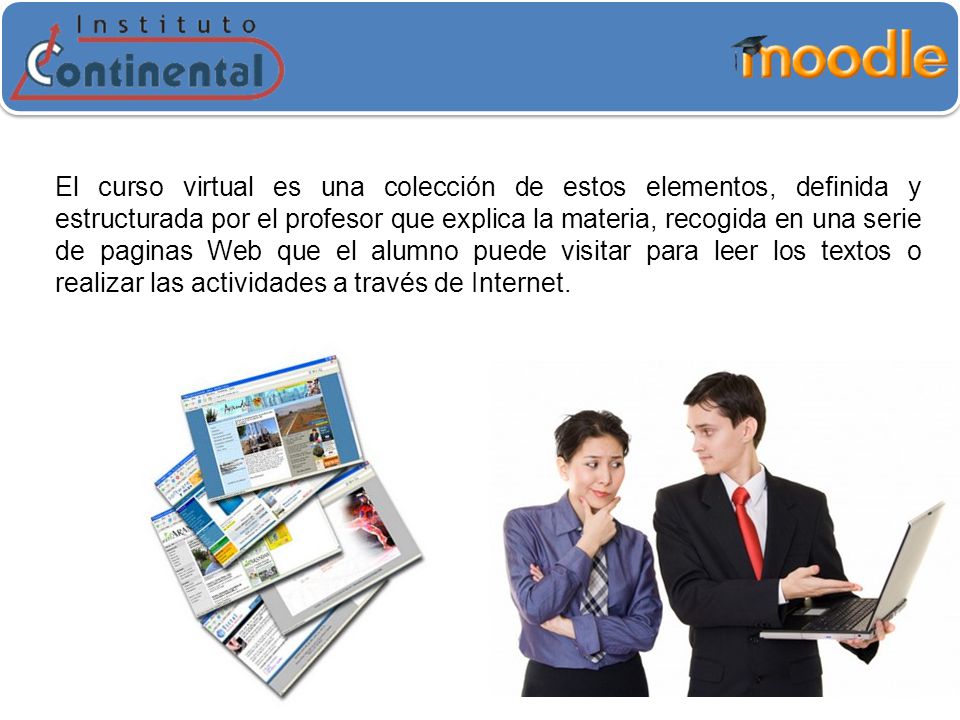 El curso virtual es una colección de estos elementos, definida y estructurada por el profesor que explica la materia, recogida en una serie de paginas Web que el alumno puede visitar para leer los textos o realizar las actividades a través de Internet.