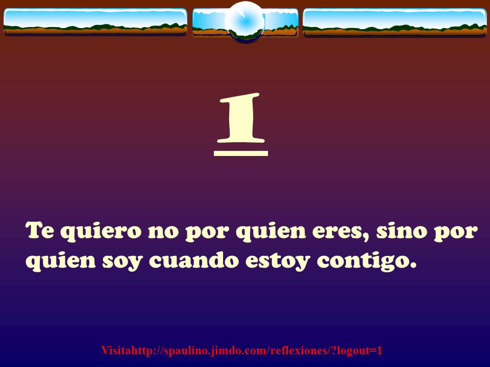 1 Te quiero no por quien eres, sino por quien soy cuando estoy contigo.