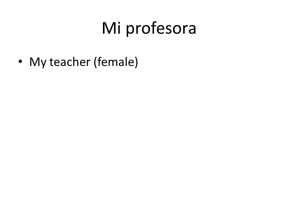 Mi profesora My teacher (female)