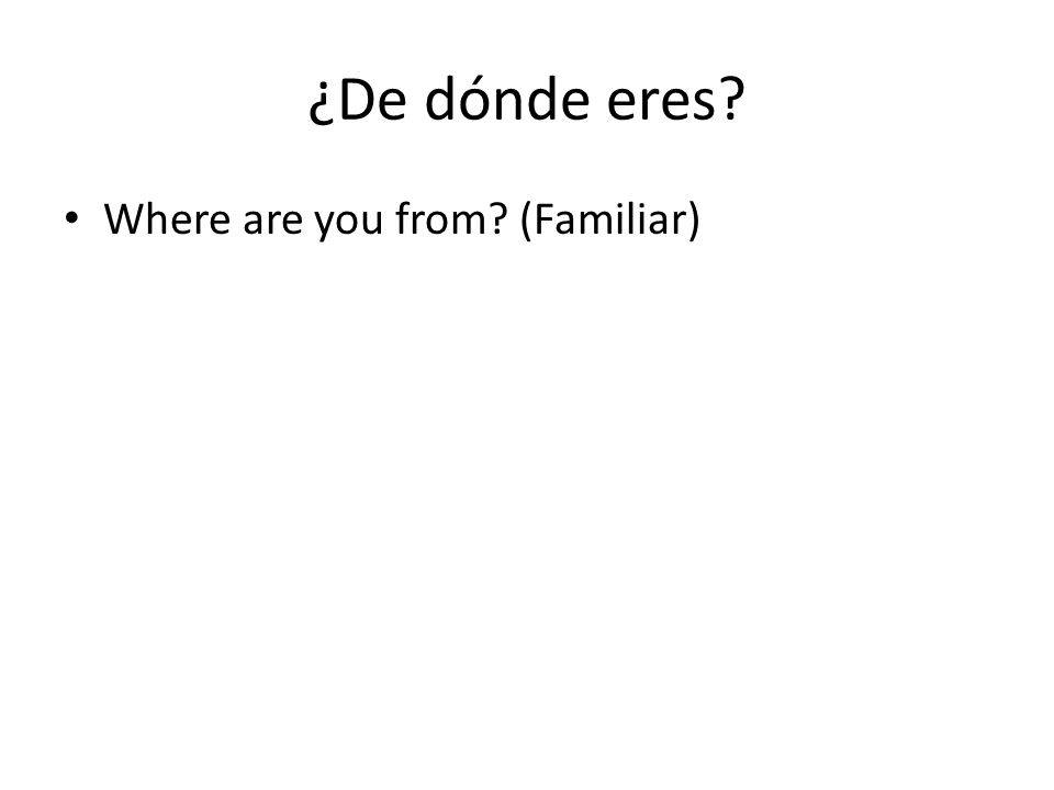 ¿De dónde eres Where are you from (Familiar)