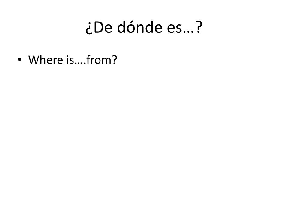 ¿De dónde es… Where is….from