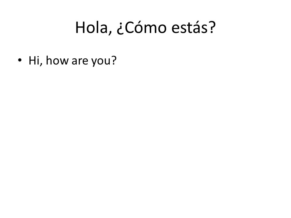 Hola, ¿Cómo estás Hi, how are you