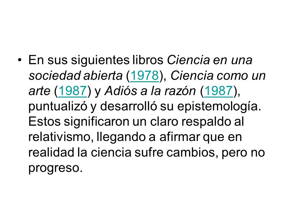 En sus siguientes libros Ciencia en una sociedad abierta (1978), Ciencia como un arte (1987) y Adiós a la razón (1987), puntualizó y desarrolló su epistemología.
