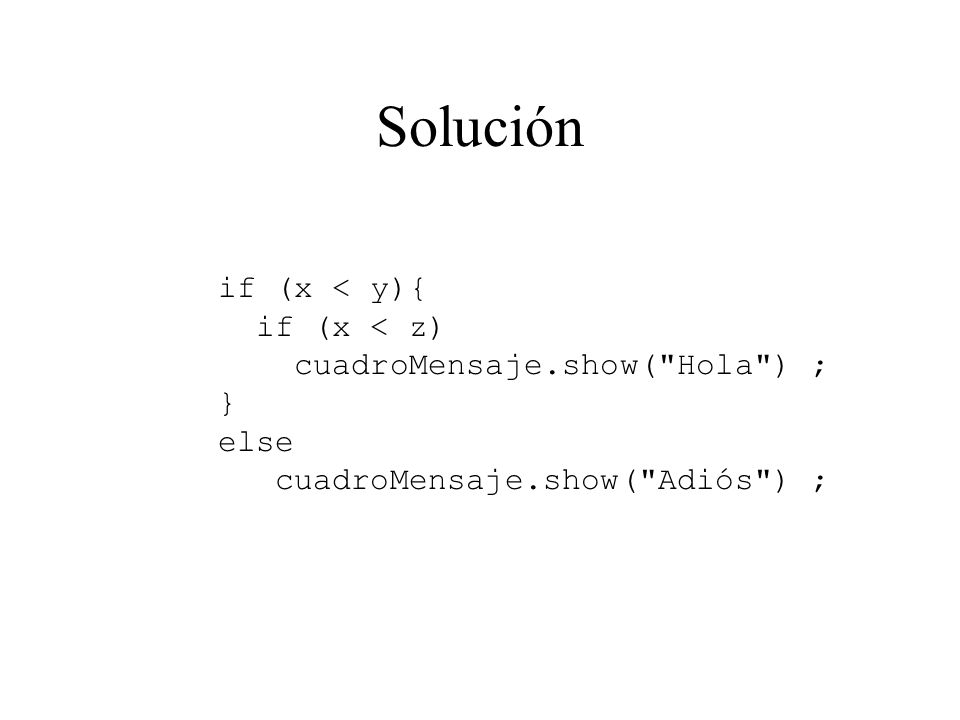 Solución if (x < y){ if (x < z) cuadroMensaje.show( Hola ) ; } else cuadroMensaje.show( Adiós ) ;