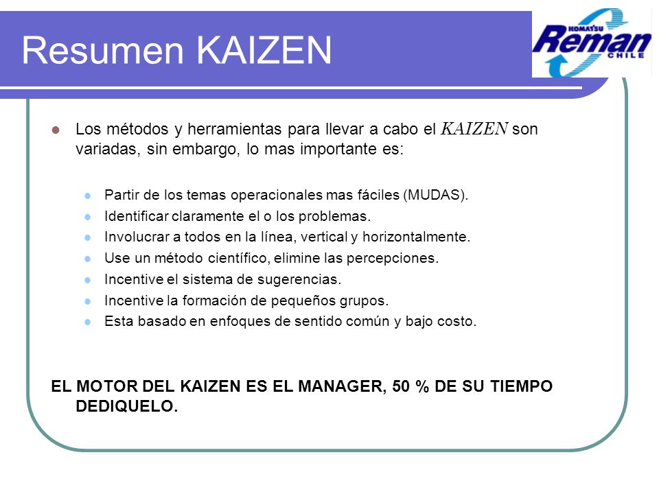 Resumen KAIZEN Los métodos y herramientas para llevar a cabo el KAIZEN son variadas, sin embargo, lo mas importante es: