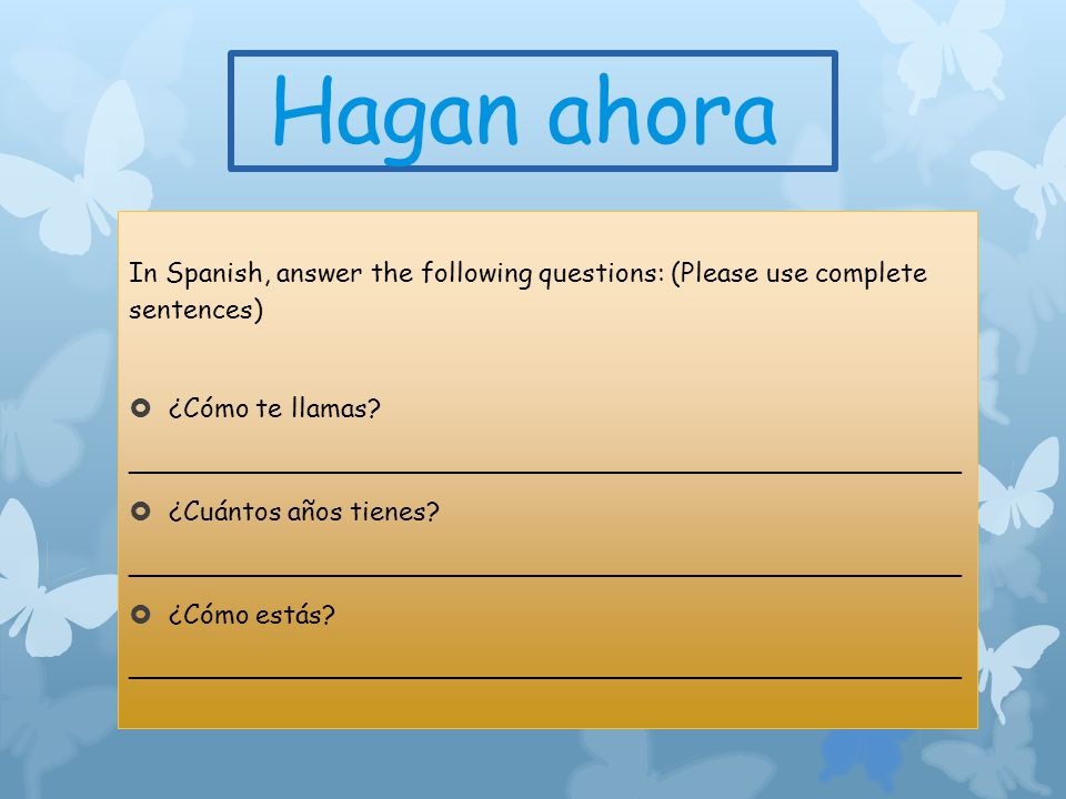 Hagan ahora In Spanish, answer the following questions: (Please use complete sentences) ¿Cómo te llamas