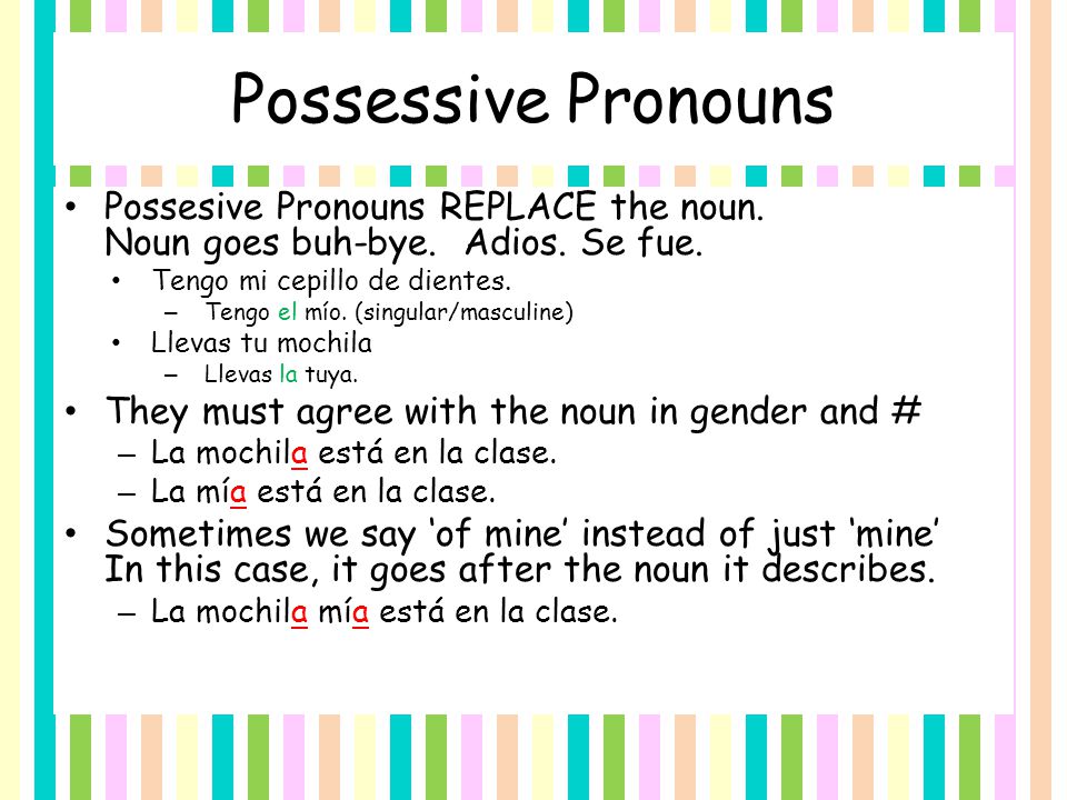 Possessive Pronouns Possesive Pronouns REPLACE the noun. Noun goes buh-bye. Adios. Se fue. Tengo mi cepillo de dientes.