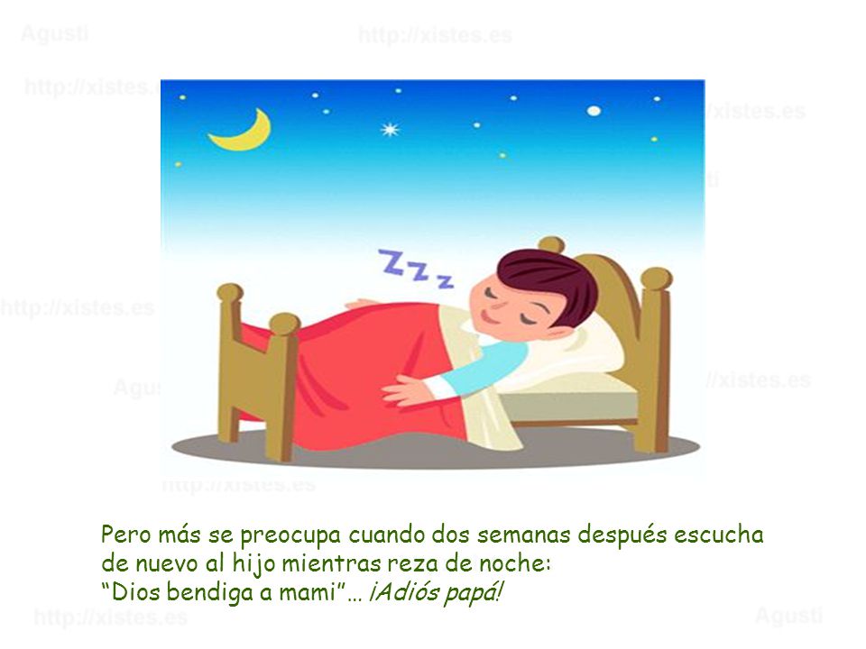 Pero más se preocupa cuando dos semanas después escucha de nuevo al hijo mientras reza de noche: Dios bendiga a mami … ¡Adiós papá!