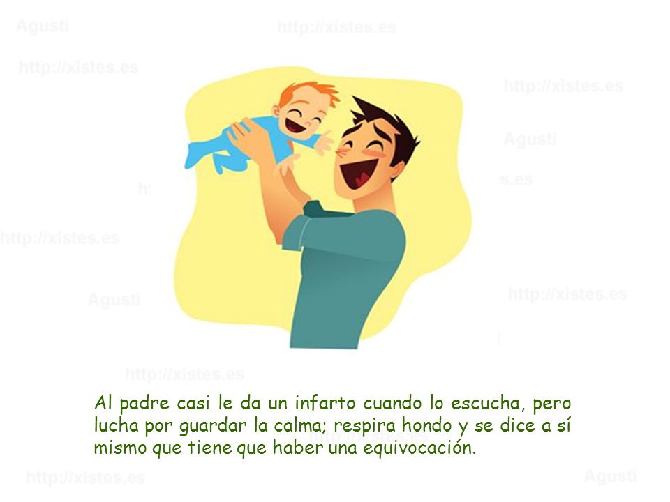 Al padre casi le da un infarto cuando lo escucha, pero lucha por guardar la calma; respira hondo y se dice a sí mismo que tiene que haber una equivocación.