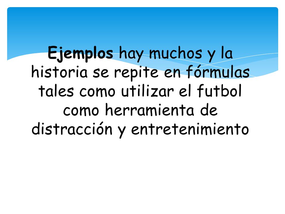 Ejemplos hay muchos y la historia se repite en fórmulas tales como utilizar el futbol como herramienta de distracción y entretenimiento país