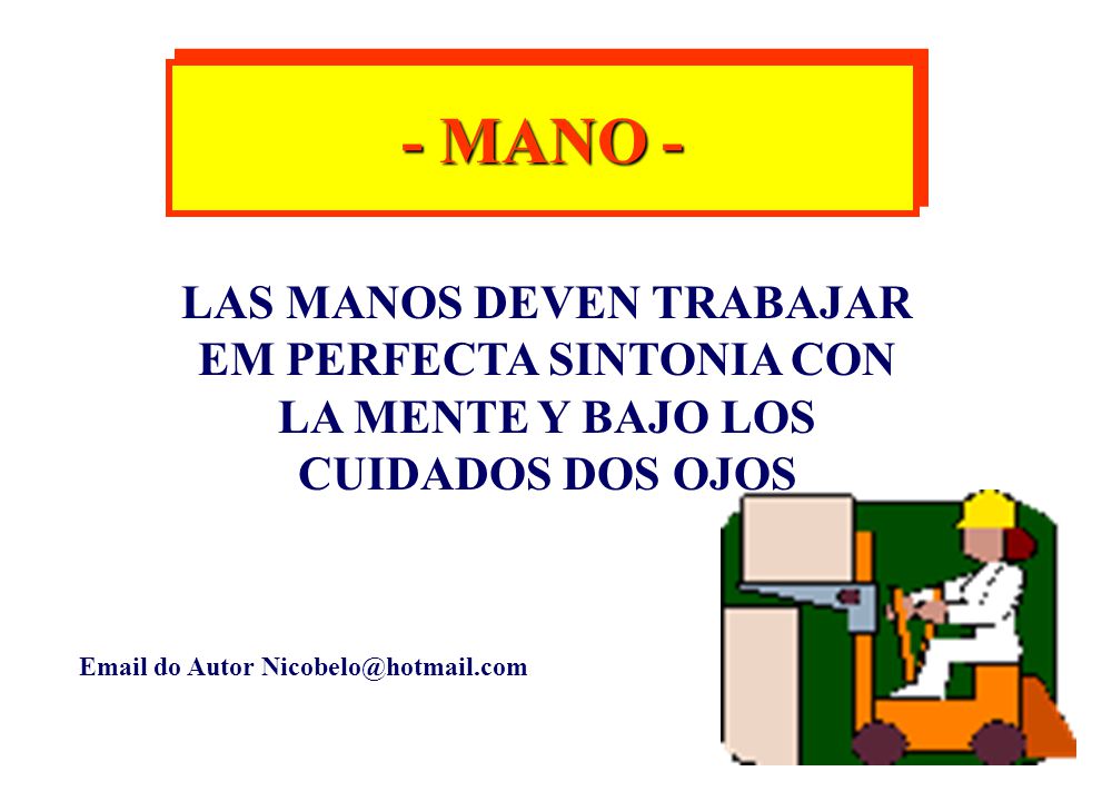 - MANO - LAS MANOS DEVEN TRABAJAR EM PERFECTA SINTONIA CON LA MENTE Y BAJO LOS CUIDADOS DOS OJOS.